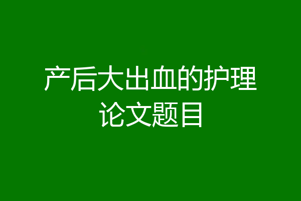 产后大出血的护理论文题目