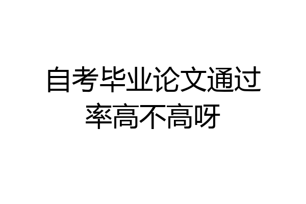 自考毕业论文通过率高不高呀