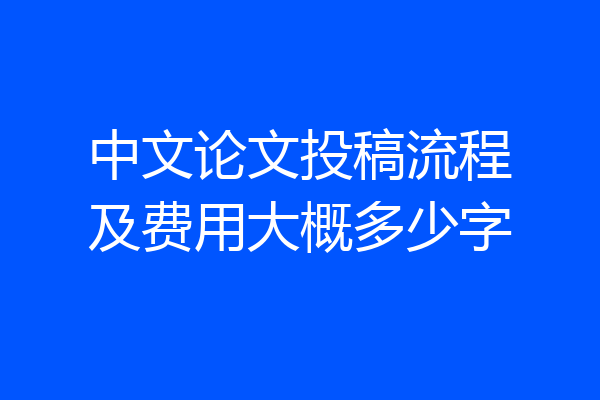 中文论文投稿流程及费用大概多少字
