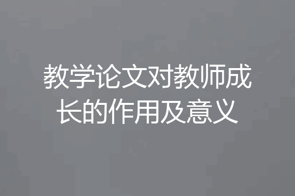 教学论文对教师成长的作用及意义