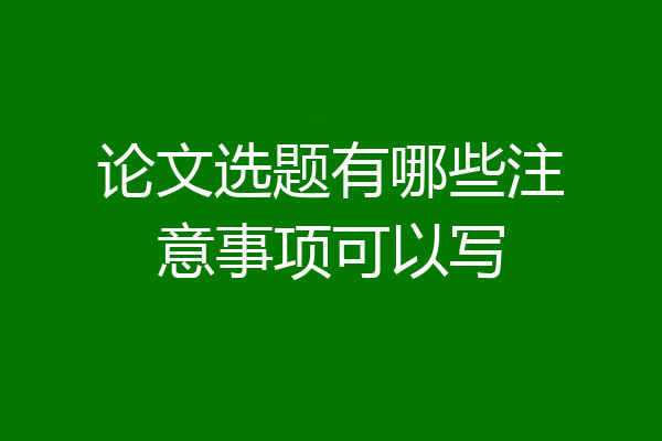 论文选题有哪些注意事项可以写