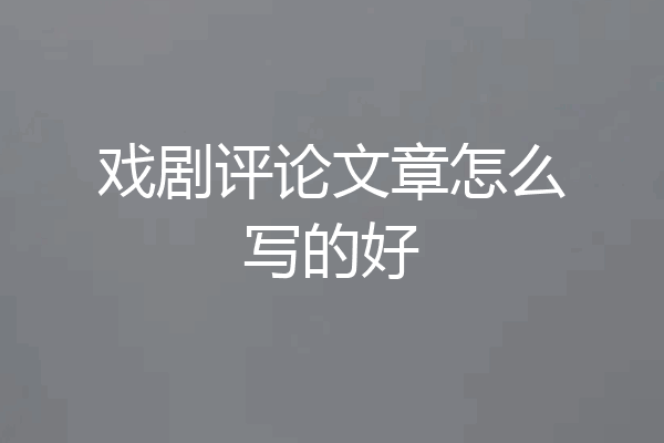 戏剧评论文章怎么写的好