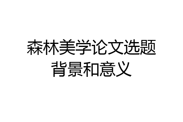 森林美学论文选题背景和意义