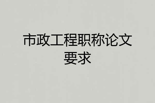 市政工程职称论文要求