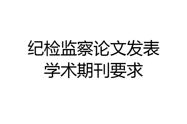 纪检监察论文发表学术期刊要求