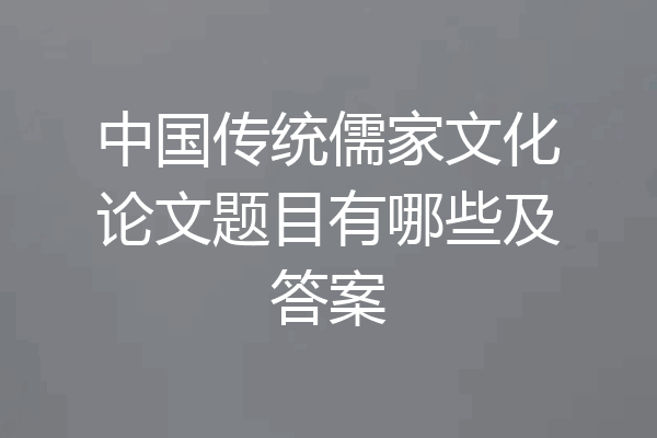 中国传统儒家文化论文题目有哪些及答案