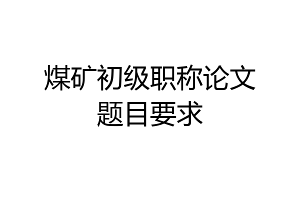 煤矿初级职称论文题目要求