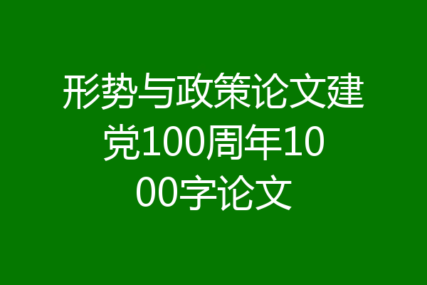 形势与政策论文建党100周年1000字论文