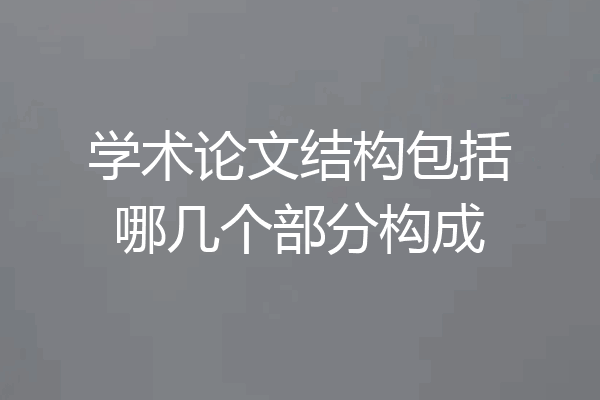 学术论文结构包括哪几个部分构成