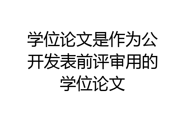 学位论文是作为公开发表前评审用的学位论文