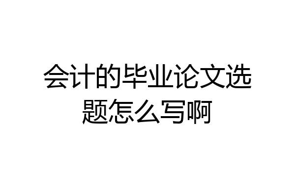 会计的毕业论文选题怎么写啊