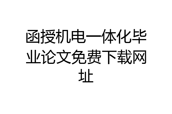 函授机电一体化毕业论文免费下载网址