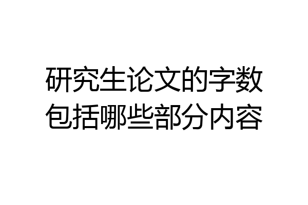 研究生论文的字数包括哪些部分内容