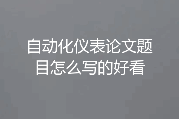 自动化仪表论文题目怎么写的好看