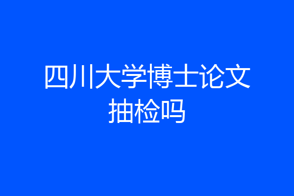 四川大学博士论文抽检吗