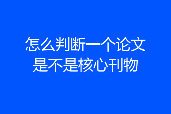 怎么判断一个论文是不是核心刊物