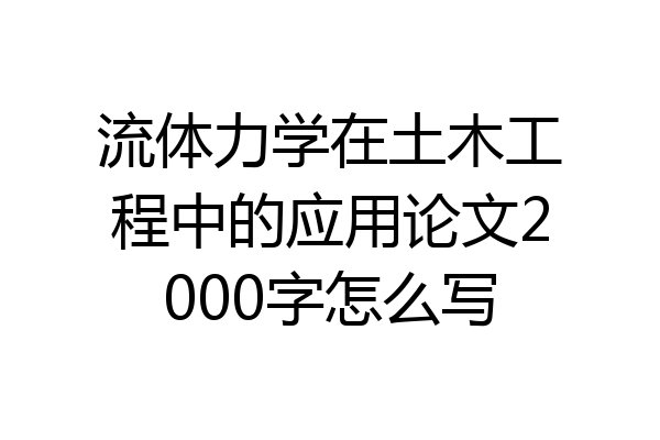 流体力学在土木工程中的应用论文2000字怎么写