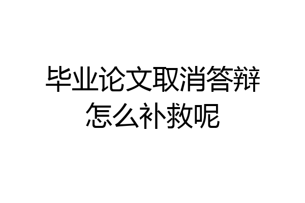 毕业论文取消答辩怎么补救呢