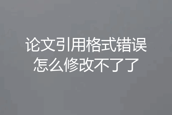 论文引用格式错误怎么修改不了了