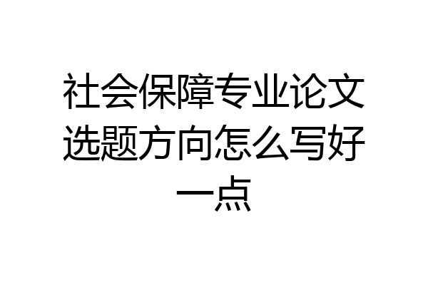 社会保障专业论文选题方向怎么写好一点