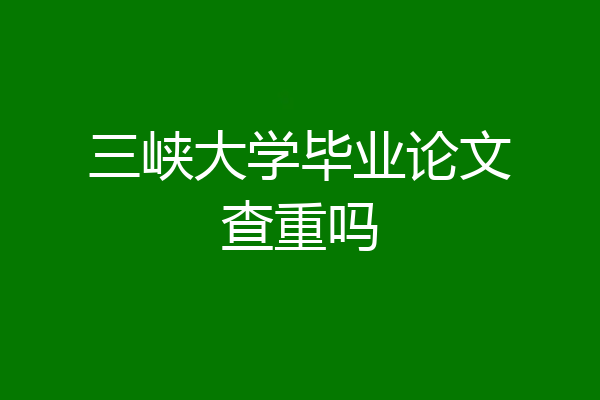 三峡大学毕业论文查重吗