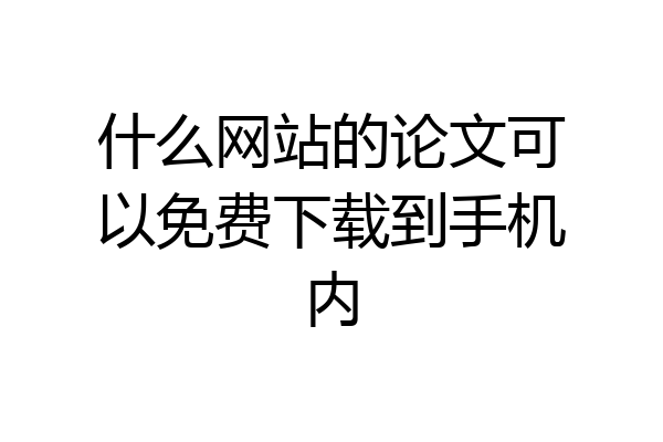什么网站的论文可以免费下载到手机内