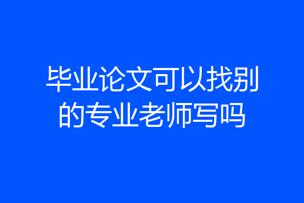 毕业论文可以找别的专业老师写吗