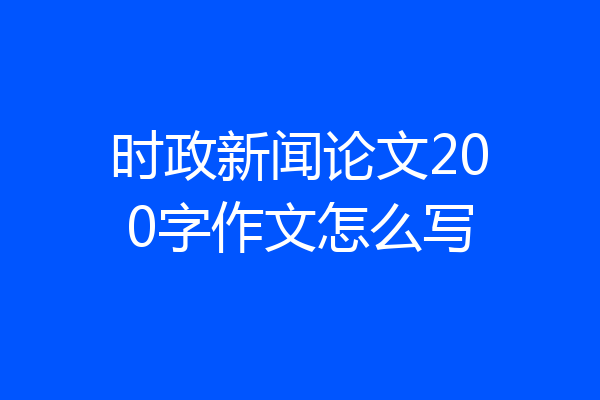 时政新闻论文200字作文怎么写