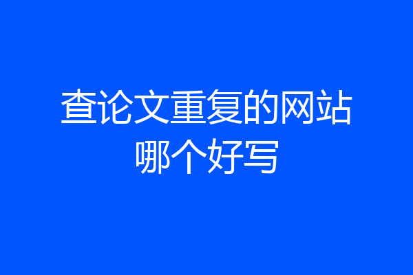 查论文重复的网站哪个好写