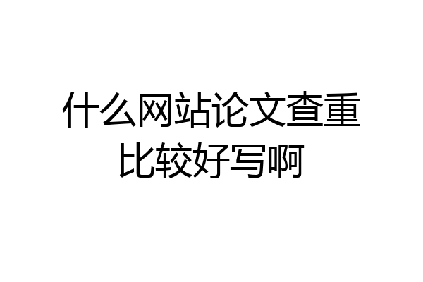 什么网站论文查重比较好写啊