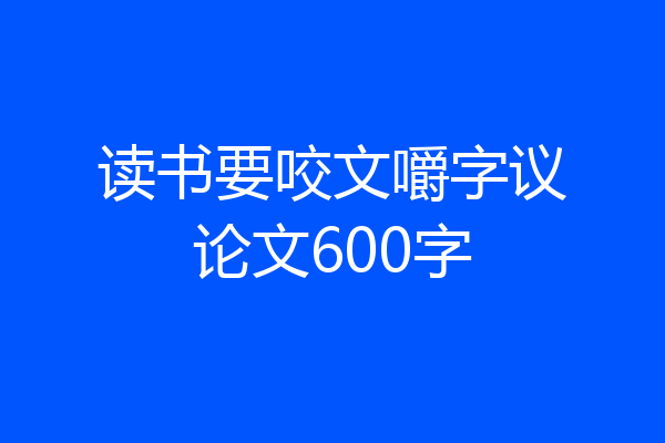 读书要咬文嚼字议论文600字