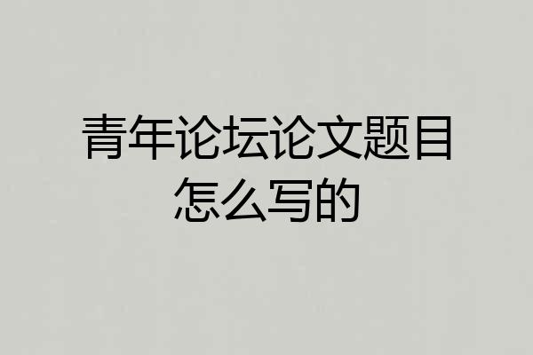 青年论坛论文题目怎么写的