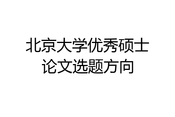 北京大学优秀硕士论文选题方向