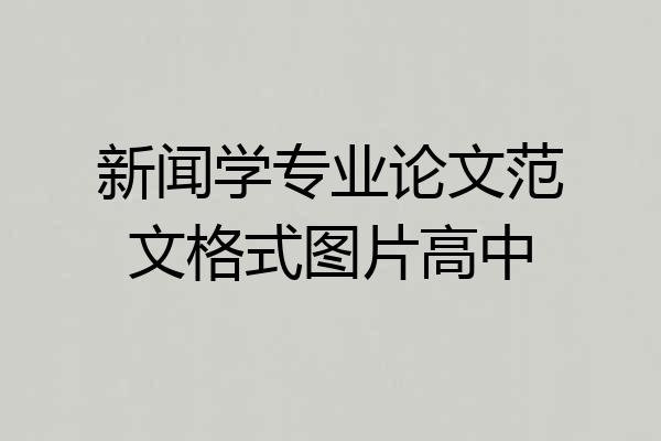 新闻学专业论文范文格式图片高中