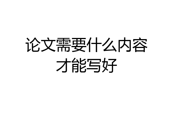 论文需要什么内容才能写好