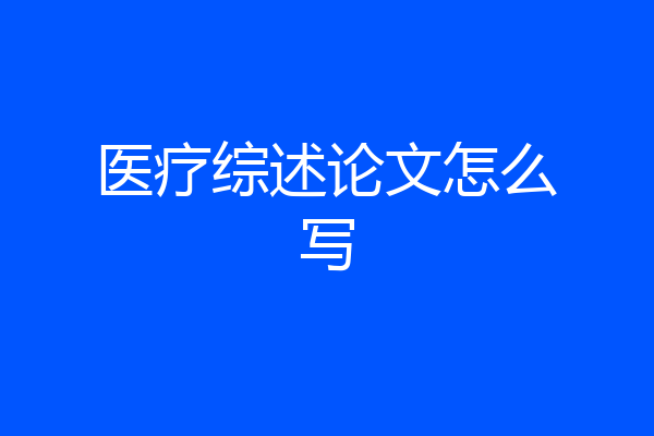 医疗综述论文怎么写