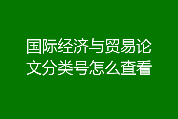 国际经济与贸易论文分类号怎么查看