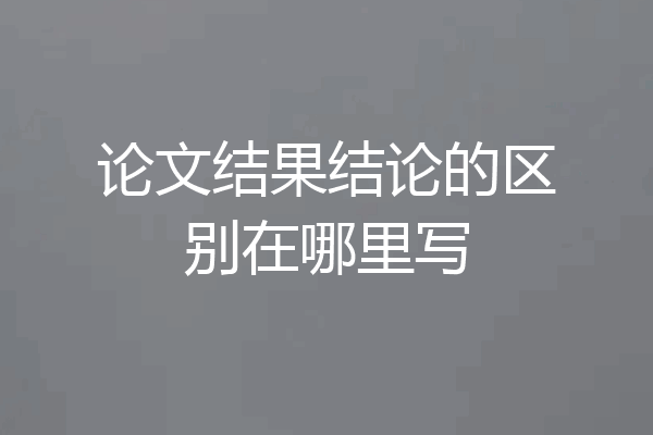 论文结果结论的区别在哪里写