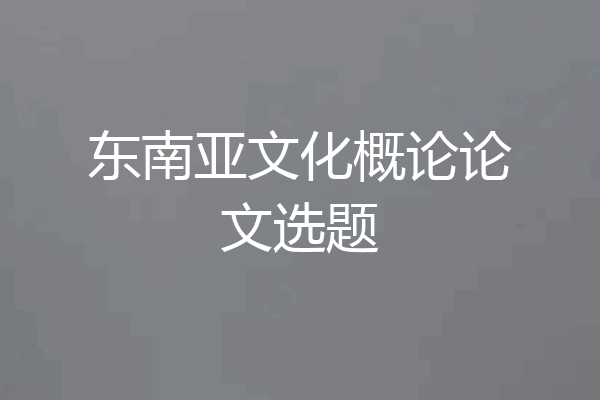 东南亚文化概论论文选题