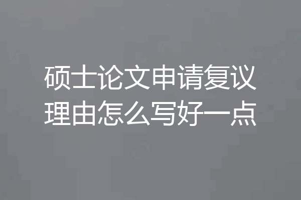 硕士论文申请复议理由怎么写好一点
