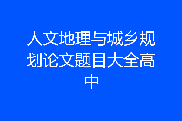 人文地理与城乡规划论文题目大全高中