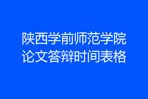 陕西学前师范学院论文答辩时间表格