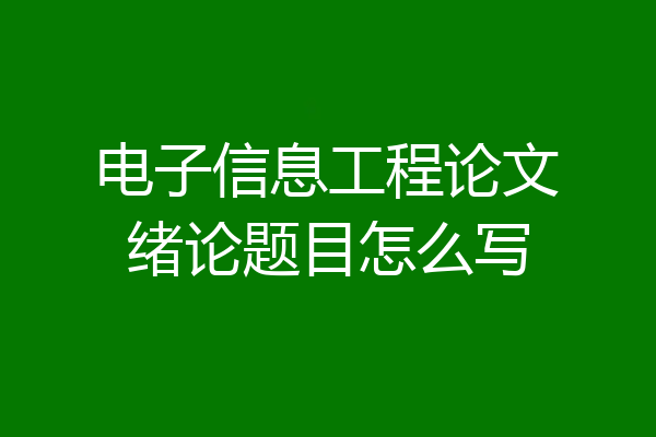 电子信息工程论文绪论题目怎么写
