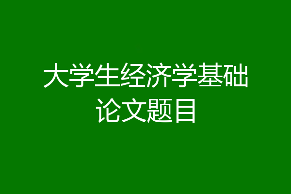 大学生经济学基础论文题目