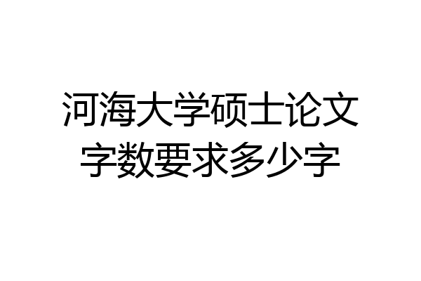 河海大学硕士论文字数要求多少字