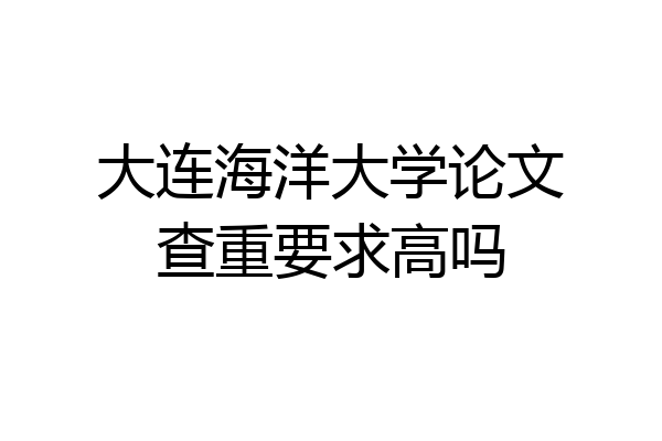 大连海洋大学论文查重要求高吗