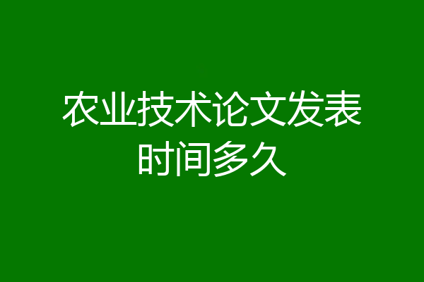 农业技术论文发表时间多久