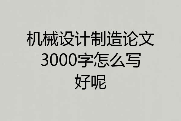 机械设计制造论文3000字怎么写好呢