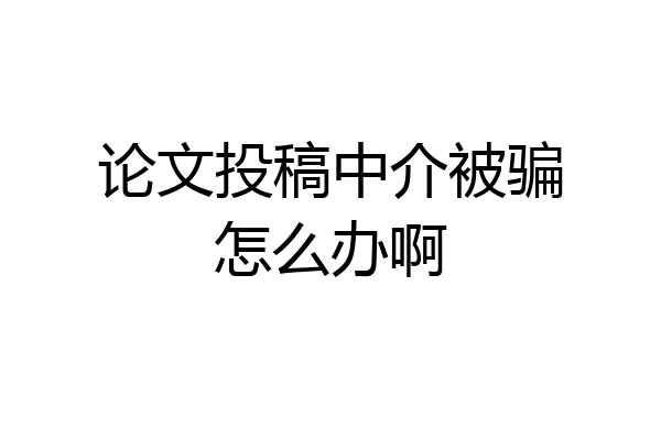 论文投稿中介被骗怎么办啊