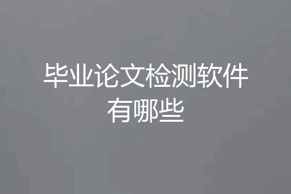 毕业论文检测软件有哪些